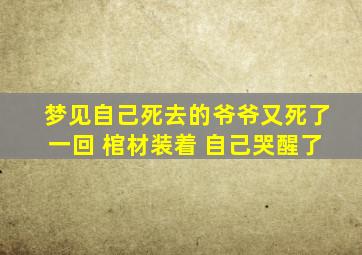 梦见自己死去的爷爷又死了一回 棺材装着 自己哭醒了